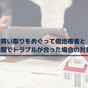 【借地トラブル】土地の買い取りをめぐって借地権者と地主の間でトラブルが合った場合の対処法